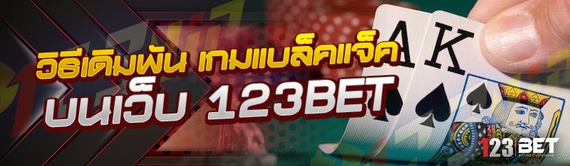 วิธีเดิมพัน เกมแบล็คแจ็ค บนเว็บ 123bet